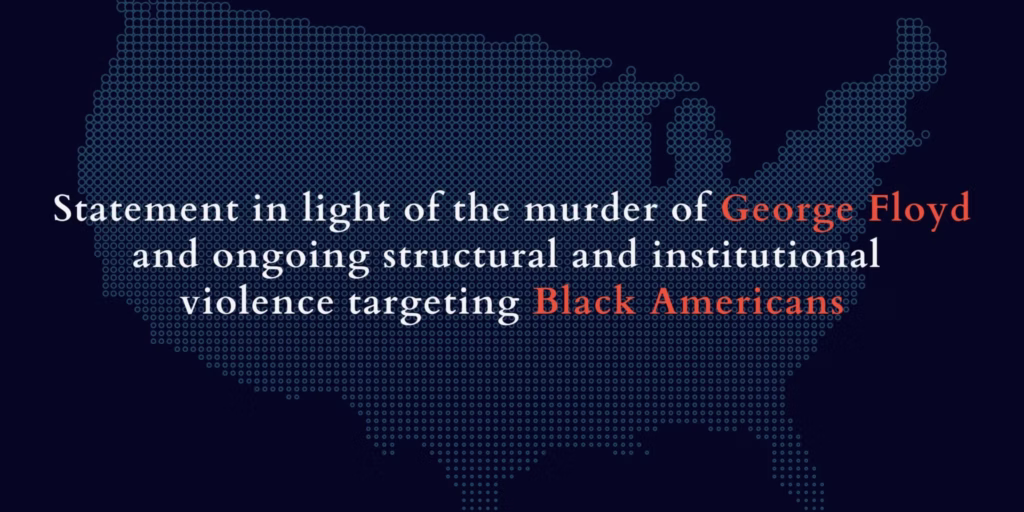 Statement in light of the murder of George Floyd and ongoing structural and institutional violence targeting Black Americans